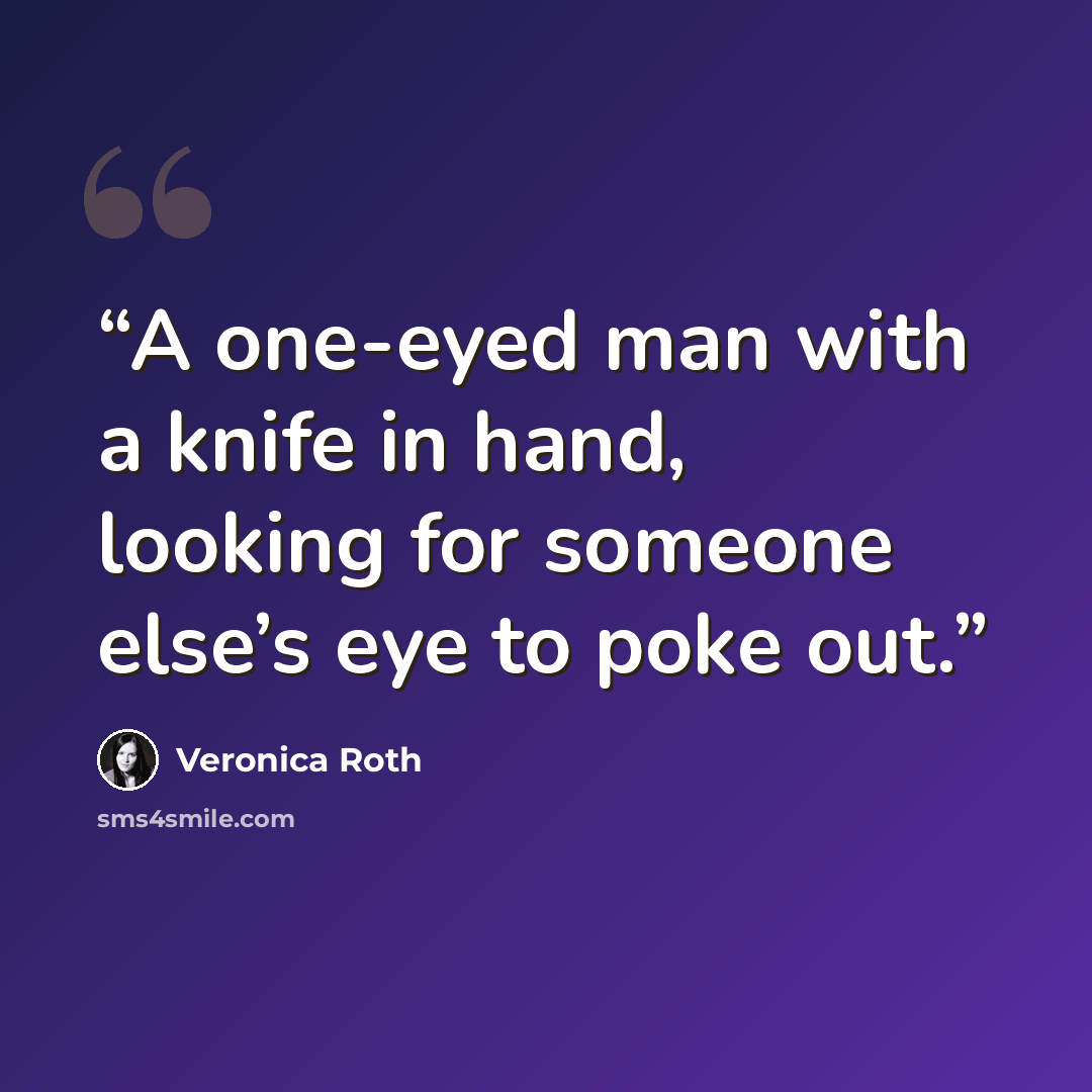 “A one-eyed man with a knife in hand, looking for someone else’s eye to poke out.” quote by Veronica Roth