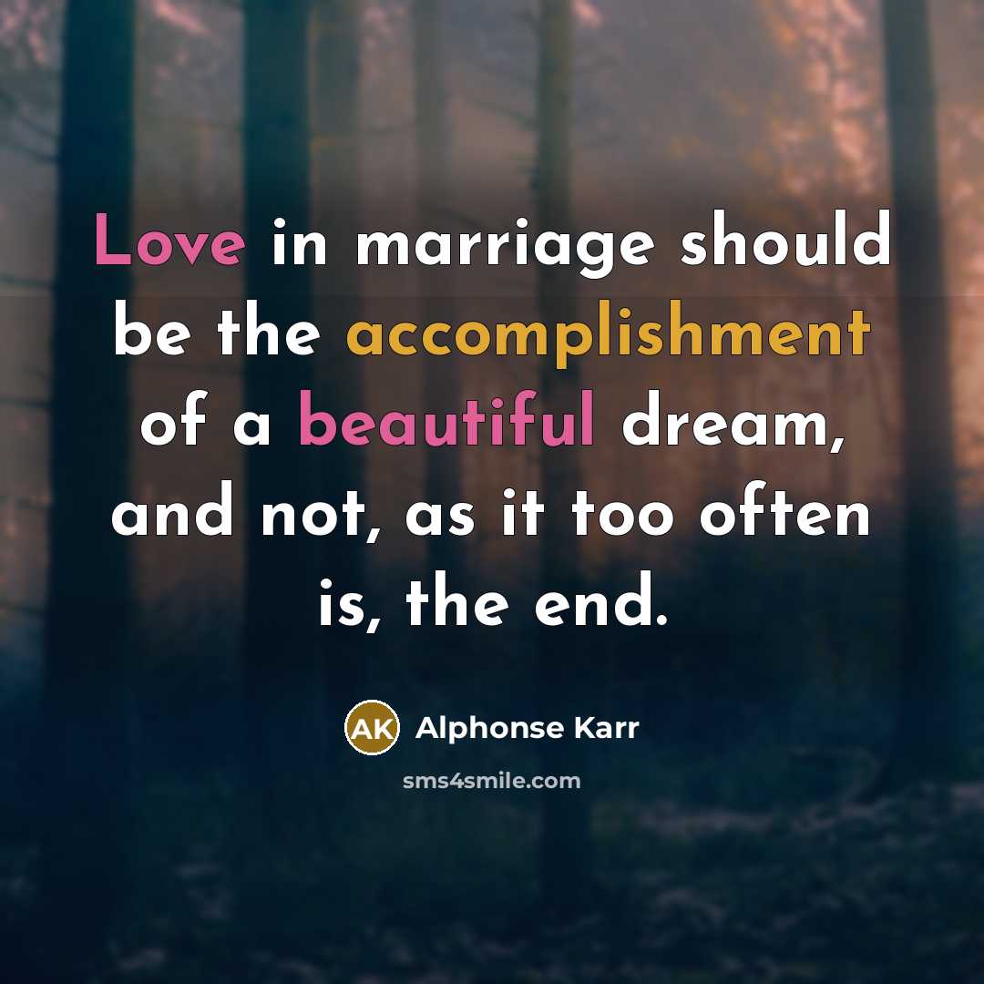 “Love in marriage should be the accomplishment of a beautiful dream, and not, as it too often is, the end.” quote by Alphonse Karr