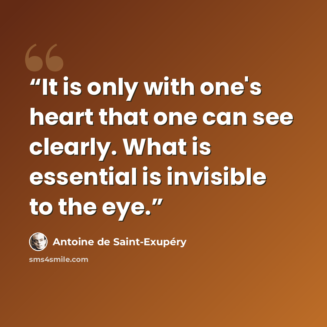 “It is only with one's heart that one can see clearly. What is essential is invisible to the eye.” quote by Antoine de Saint-Exupéry