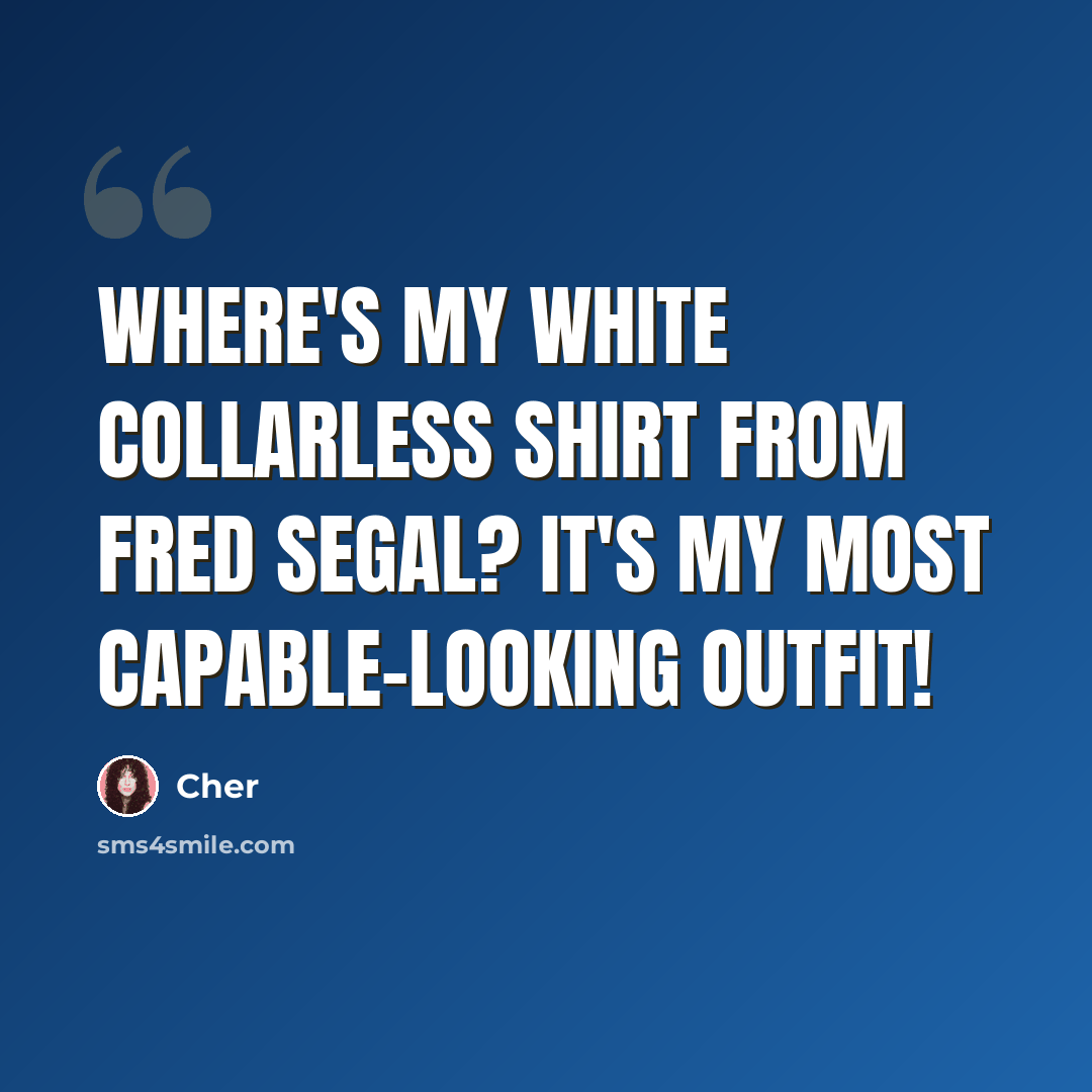 “Where's my white collarless shirt from Fred Segal? It's my most capable-looking outfit!” quote by Cher
