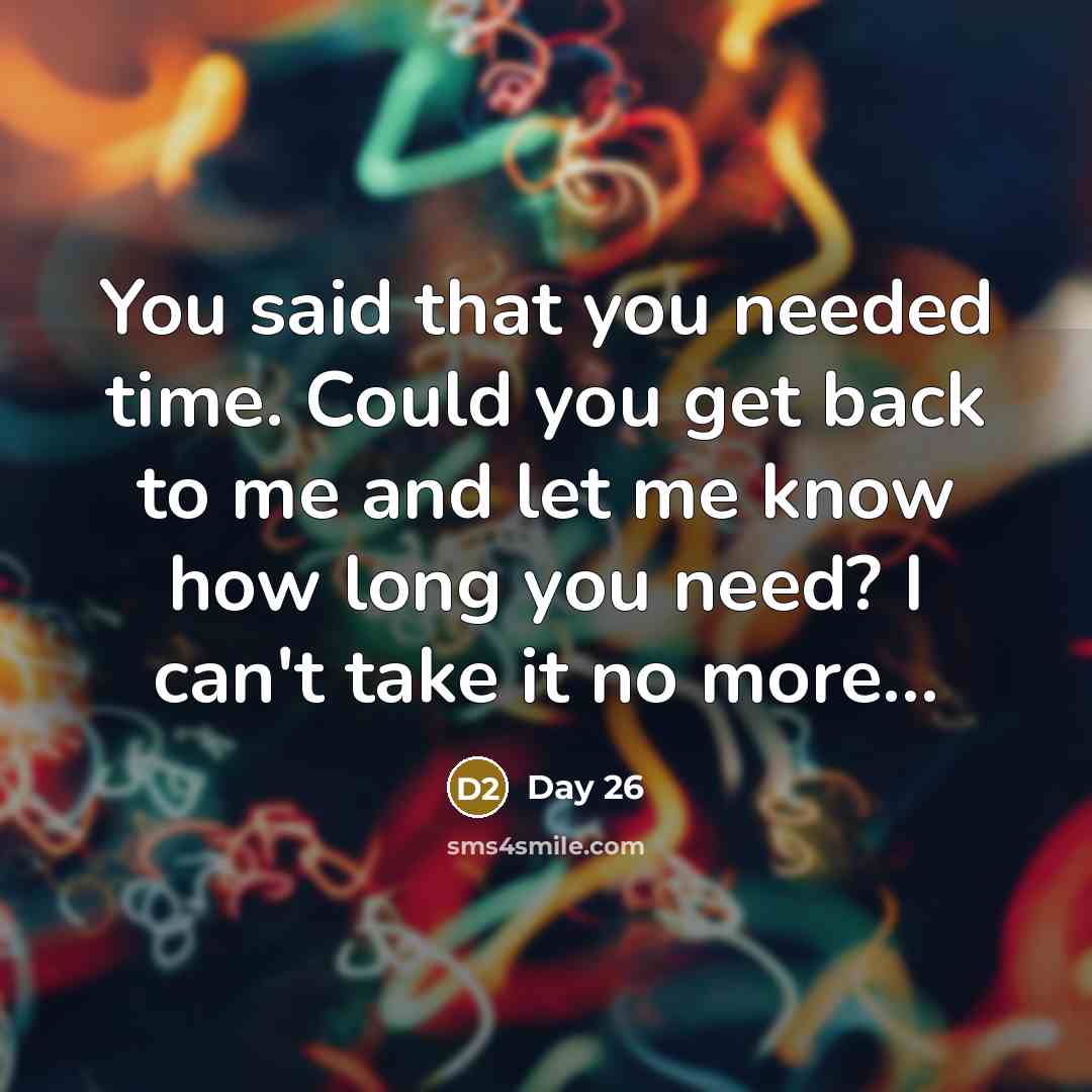 “You said that you needed time. Could you get back to me and let me know how long you need? I can't take it no more...” quote by Day 26