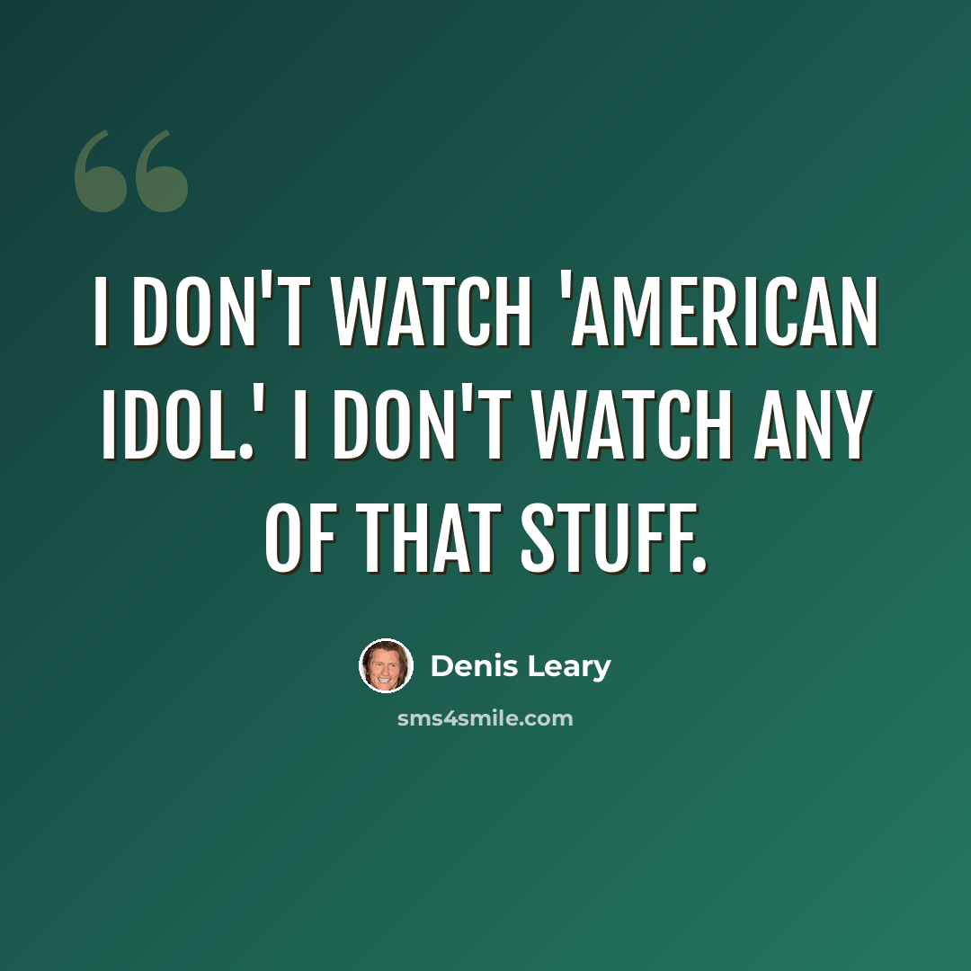 “I don't watch 'American Idol.' I don't watch any of that stuff.” quote by Denis Leary