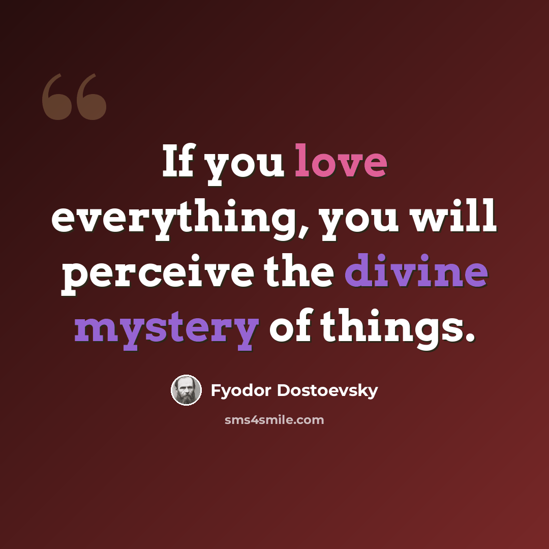 “If you love everything, you will perceive the divine mystery of things.” quote by Fyodor Dostoevsky