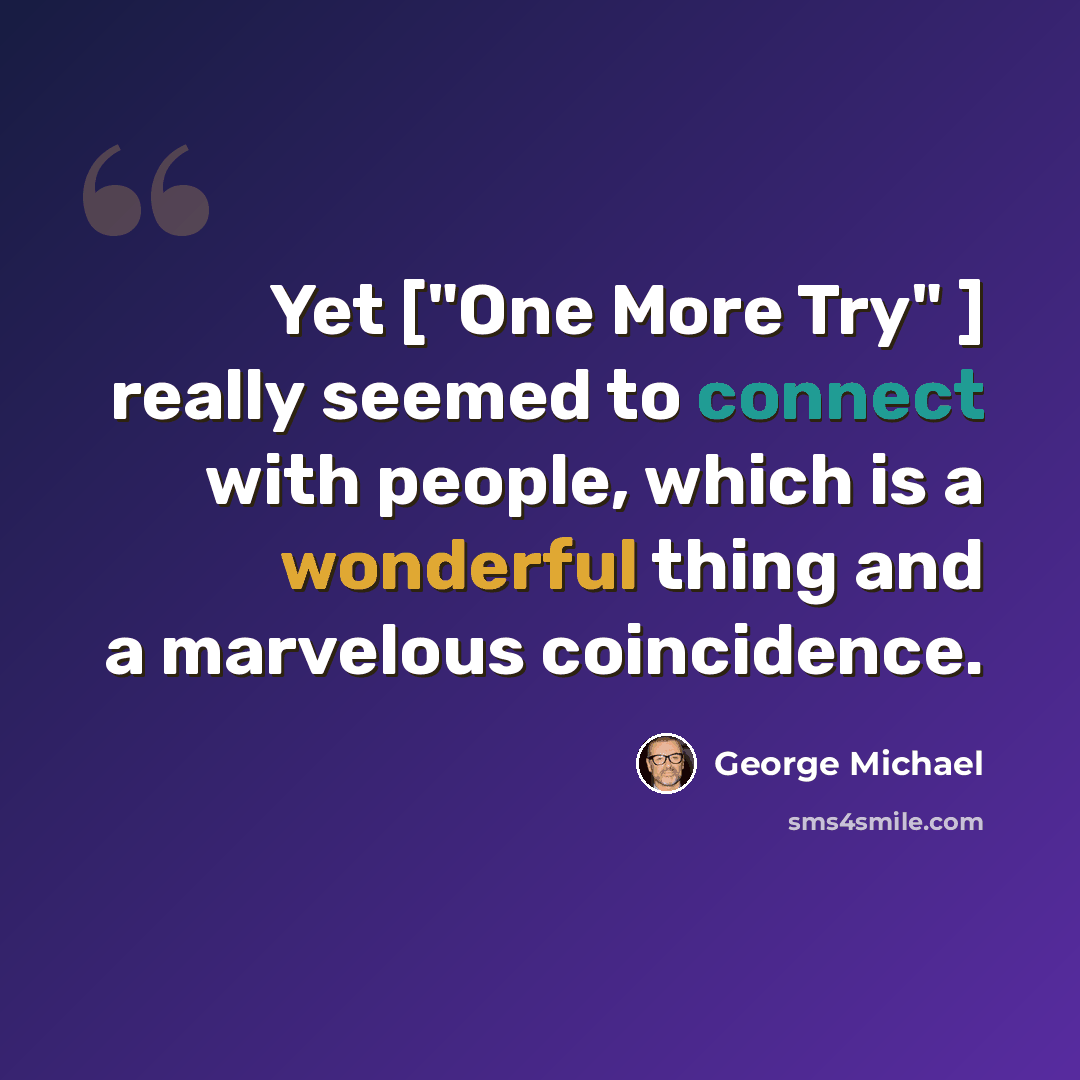 “Yet ["One More Try" ] really seemed to connect with people, which is a wonderful thing and a marvelous coincidence.” quote by George Michael