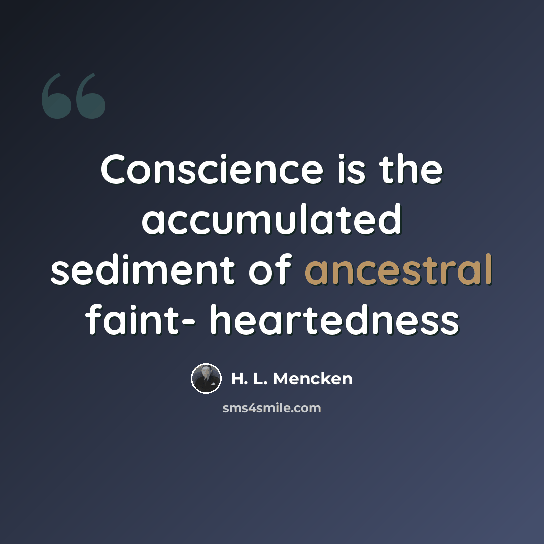 “Conscience is the accumulated sediment of ancestral faint- heartedness” quote by H. L. Mencken