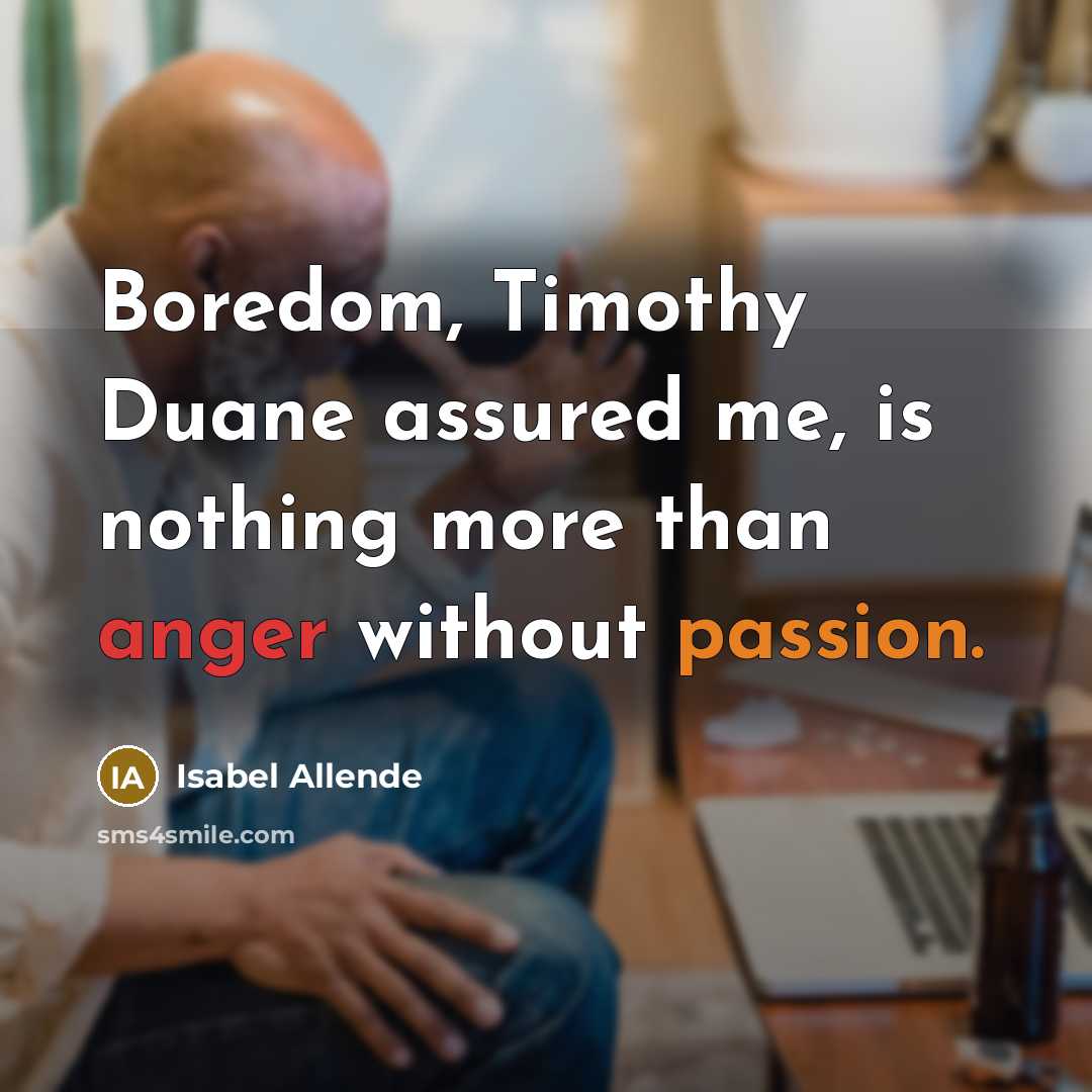 “Boredom, Timothy Duane assured me, is nothing more than anger without passion.” quote by Isabel Allende