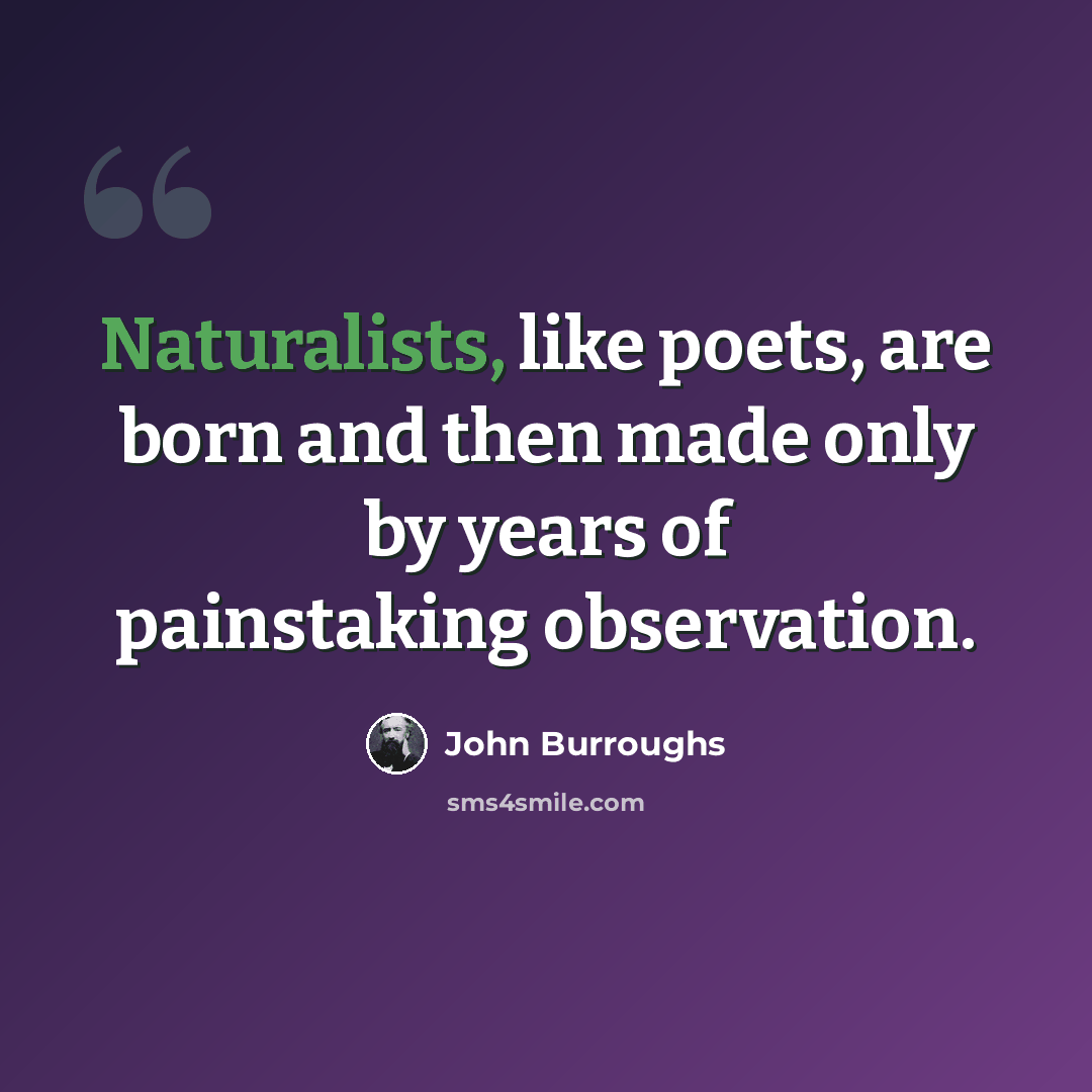 “Naturalists, like poets, are born and then made only by years of painstaking observation.” quote by John Burroughs