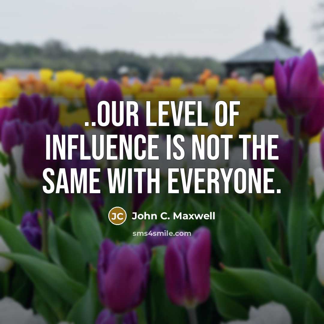 “..Our level of influence is not the same with everyone.” quote by John C. Maxwell