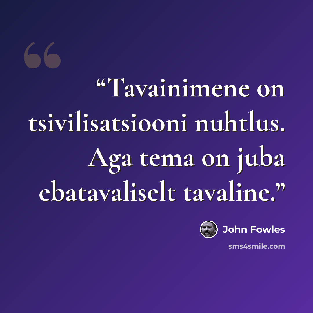 “Tavainimene on tsivilisatsiooni nuhtlus. Aga tema on juba ebatavaliselt tavaline.” quote by John Fowles