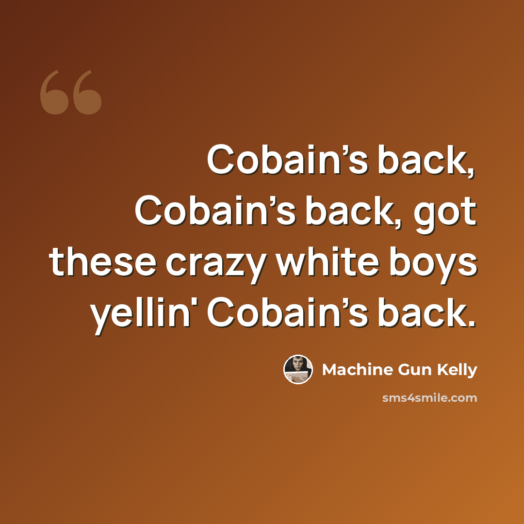 “Cobain's back, Cobain's back, got these crazy white boys yellin' Cobain's back.” quote by Machine Gun Kelly