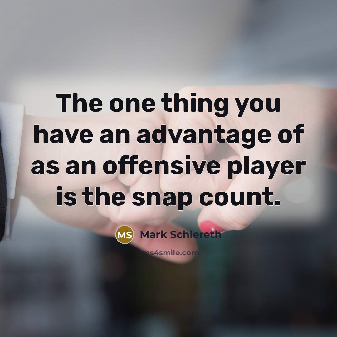 “The one thing you have an advantage of as an offensive player is the snap count.” quote by Mark Schlereth