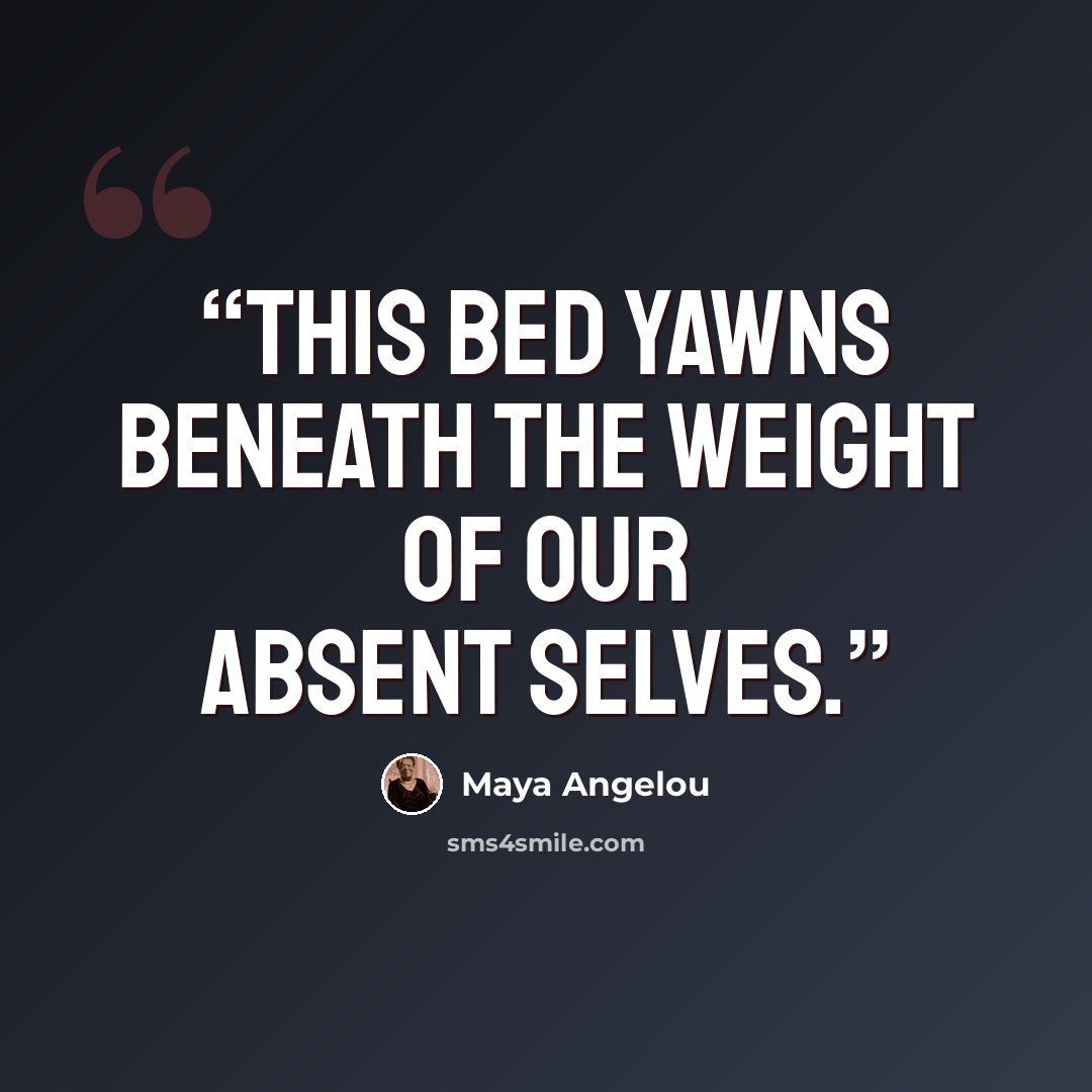 “This bed yawns beneath the weight of our absent selves.” quote by Maya Angelou