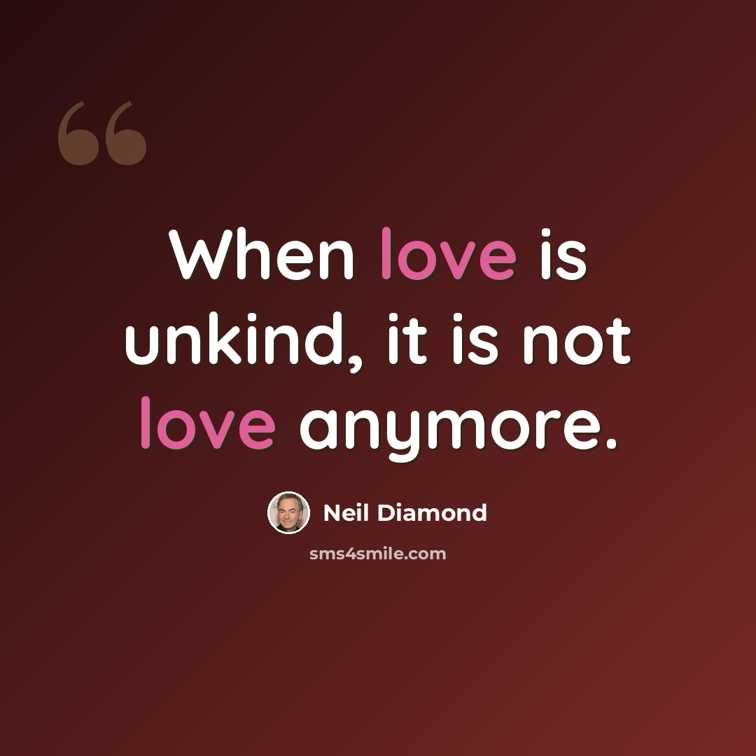 “When love is unkind, it is not love anymore.” quote by Neil Diamond