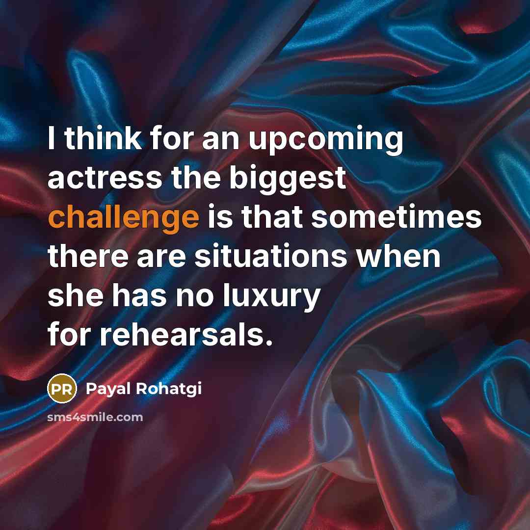 “I think for an upcoming actress the biggest challenge is that sometimes there are situations when she has no luxury for rehearsals.” quote by Payal Rohatgi