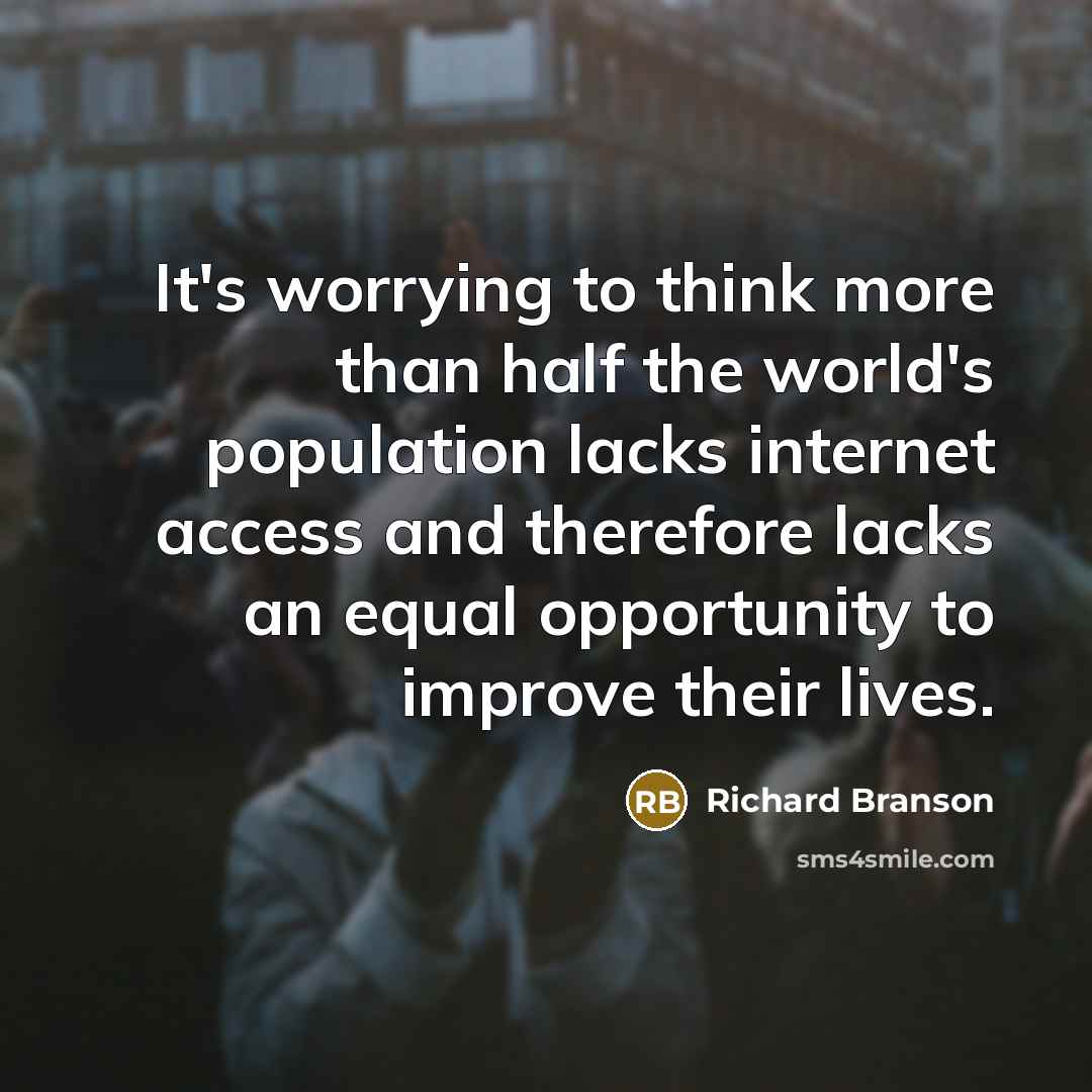 “It's worrying to think more than half the world's population lacks internet access and therefore lacks an equal opportunity to improve their lives.” quote by Richard Branson