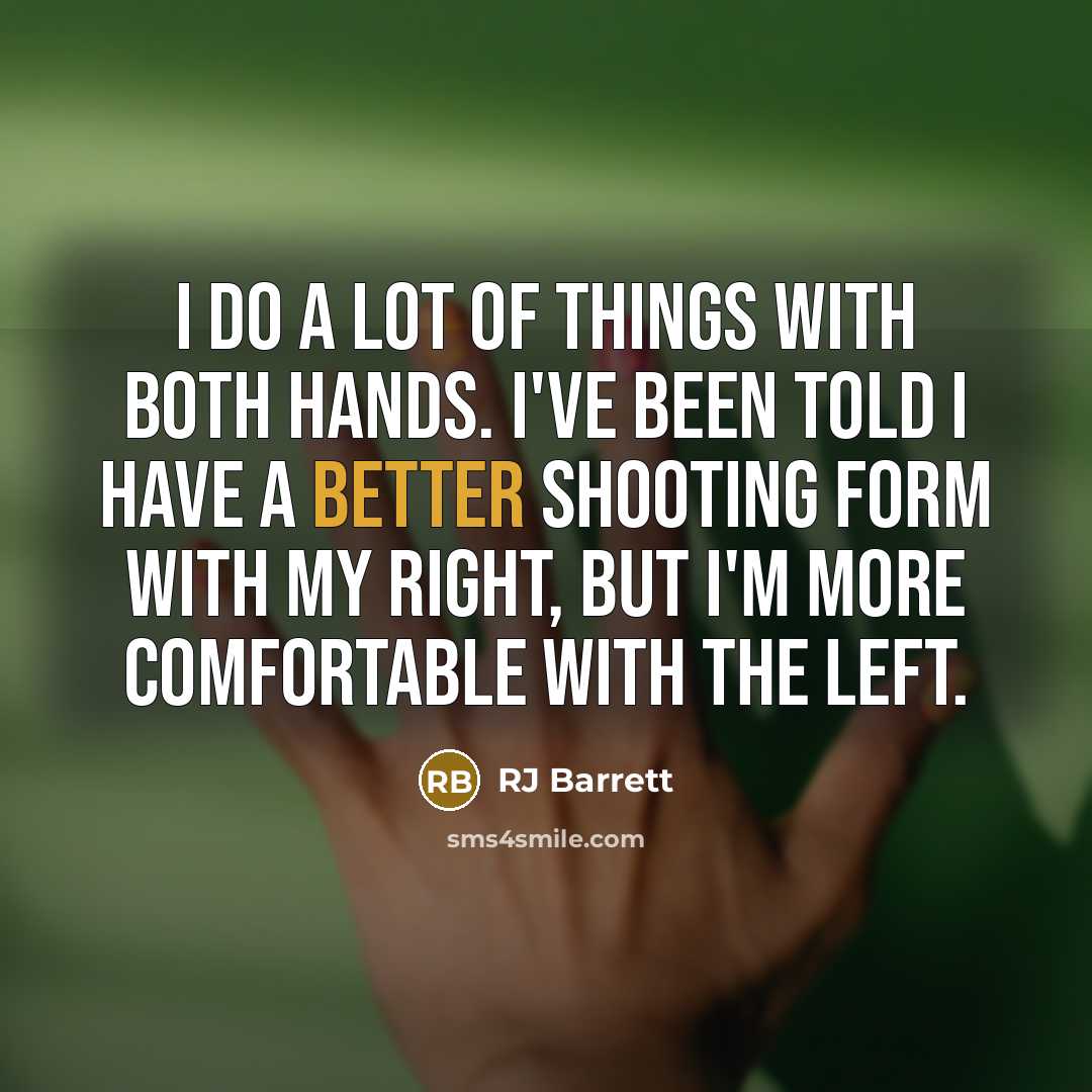 “I do a lot of things with both hands. I've been told I have a better shooting form with my right, but I'm more comfortable with the left.” quote by RJ Barrett