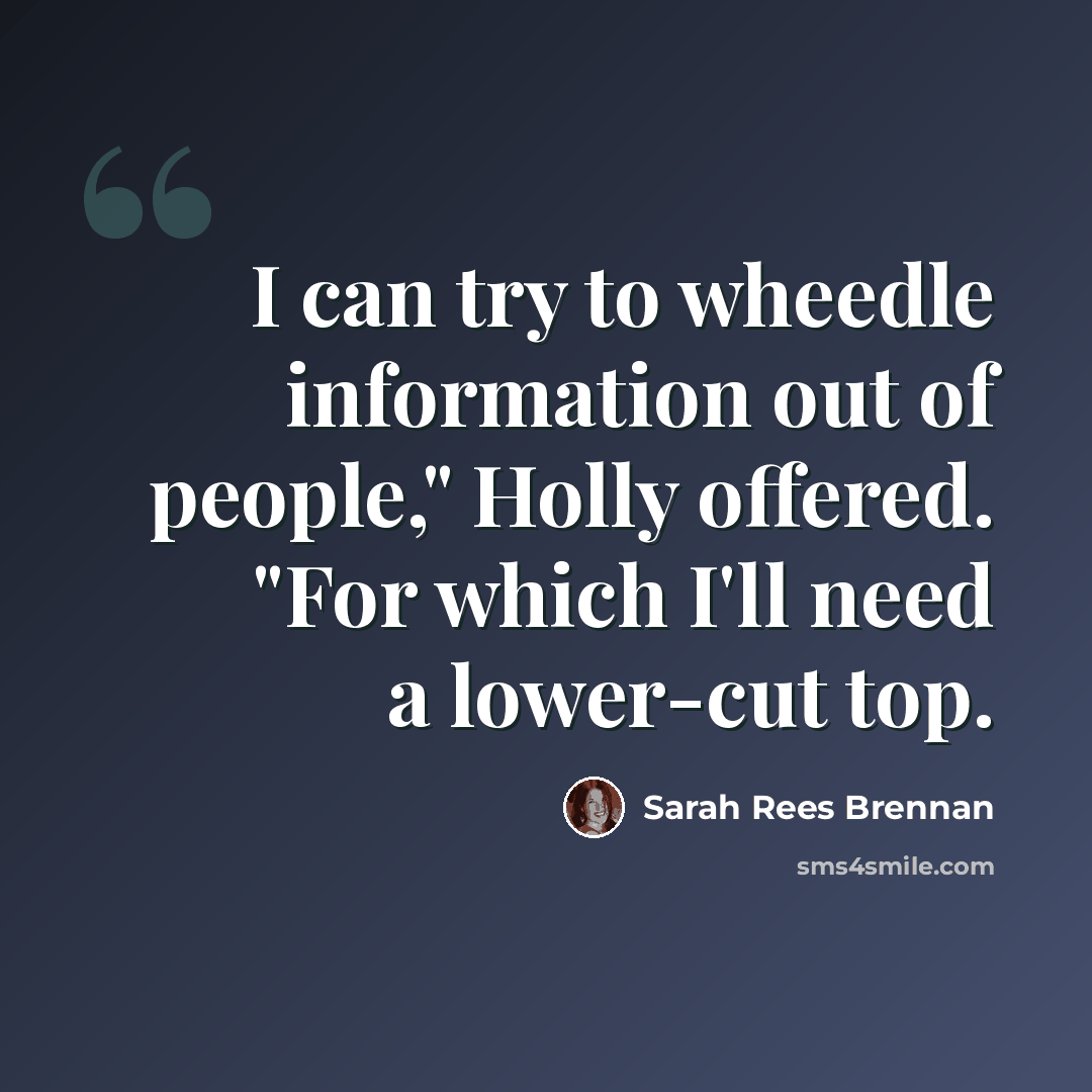 “I can try to wheedle information out of people," Holly offered. "For which I'll need a lower-cut top.” quote by Sarah Rees Brennan