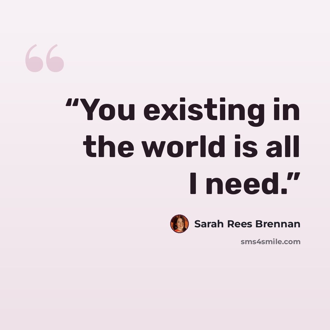 “You existing in the world is all I need.” quote by Sarah Rees Brennan