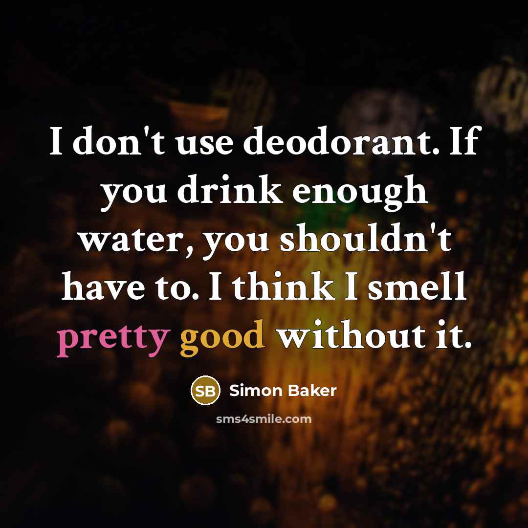 “I don't use deodorant. If you drink enough water, you shouldn't have to. I think I smell pretty good without it.” quote by Simon Baker
