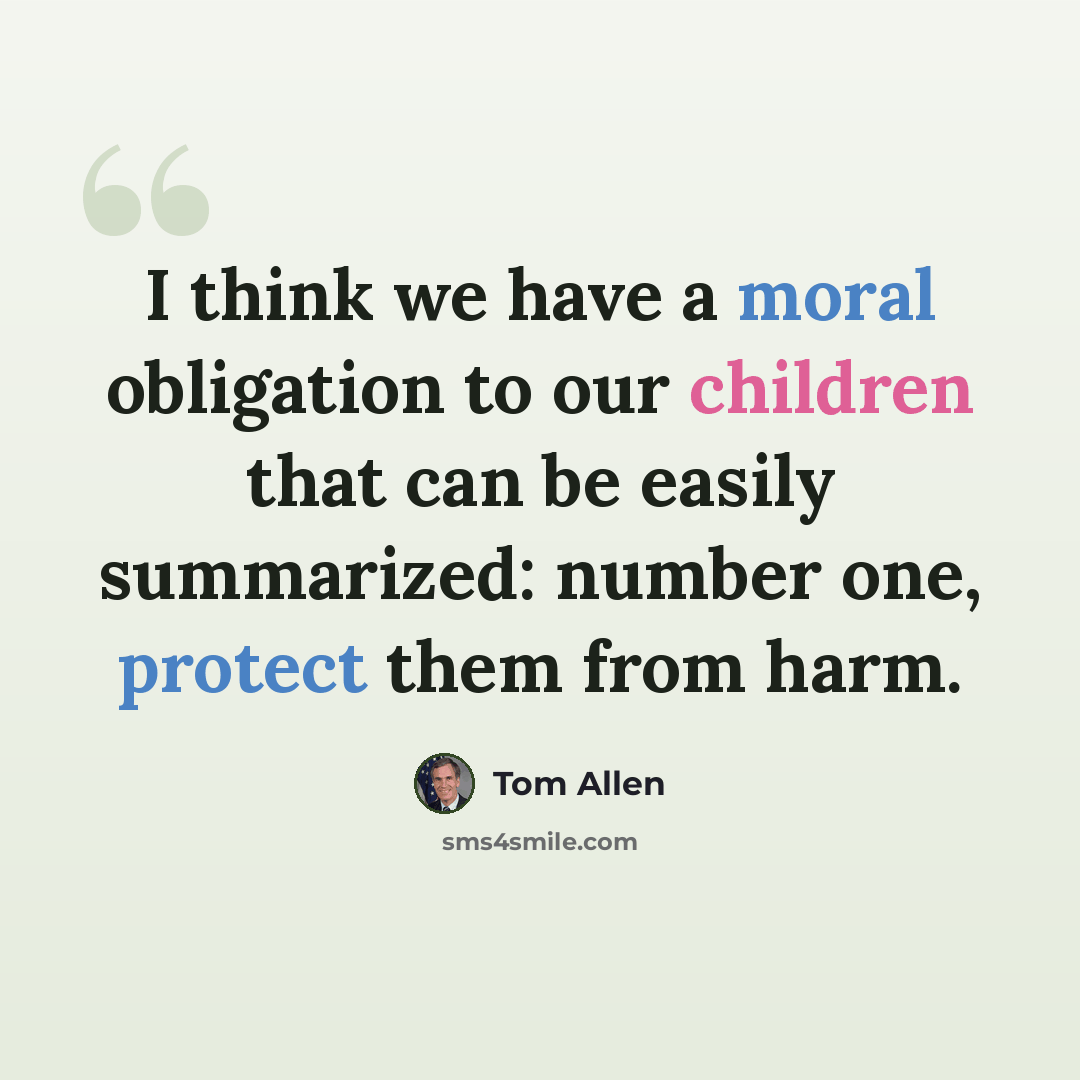 “I think we have a moral obligation to our children that can be easily summarized: number one, protect them from harm.” quote by Tom Allen