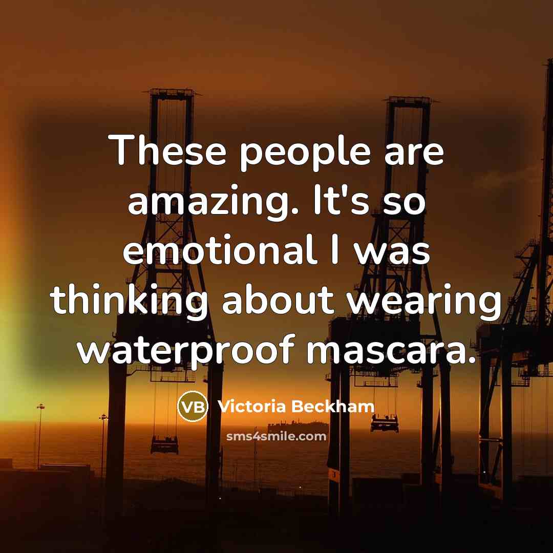 “These people are amazing. It's so emotional I was thinking about wearing waterproof mascara.” quote by Victoria Beckham