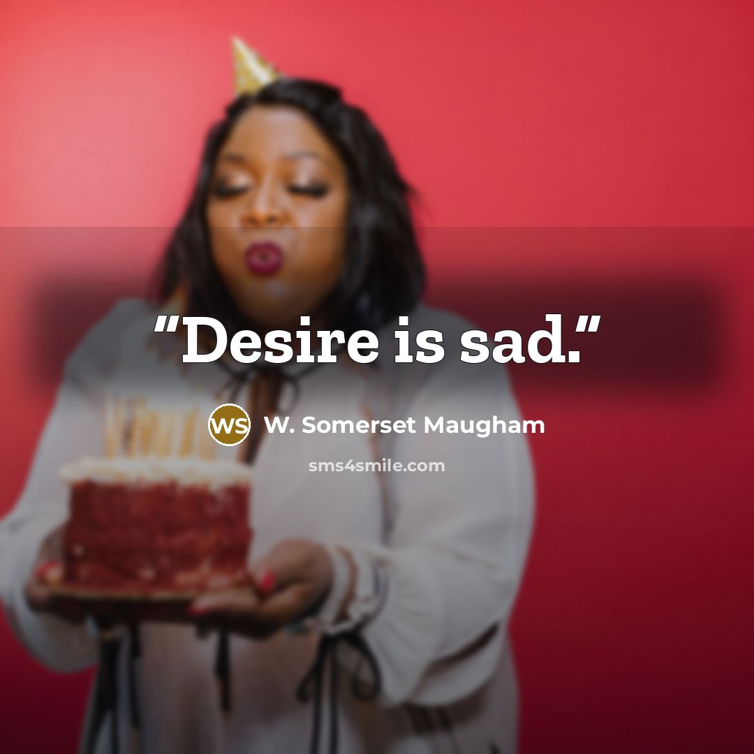 “Desire is sad.” quote by W. Somerset Maugham