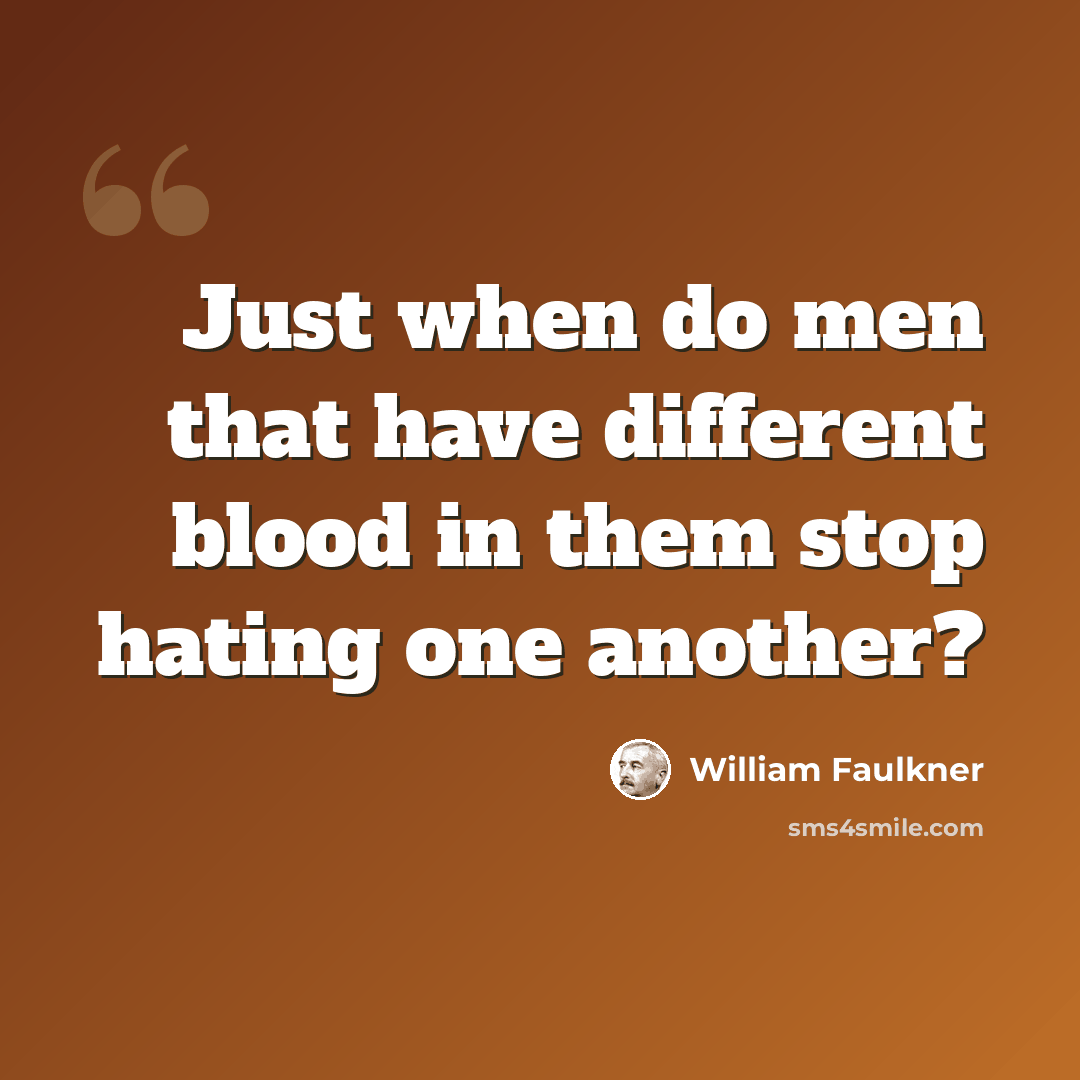 “Just when do men that have different blood in them stop hating one another?” quote by William Faulkner