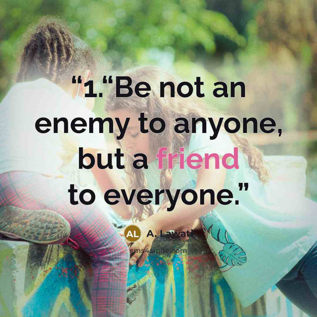 “1.“Be not an enemy to anyone, but a friend to everyone.” quote by A. Lawati