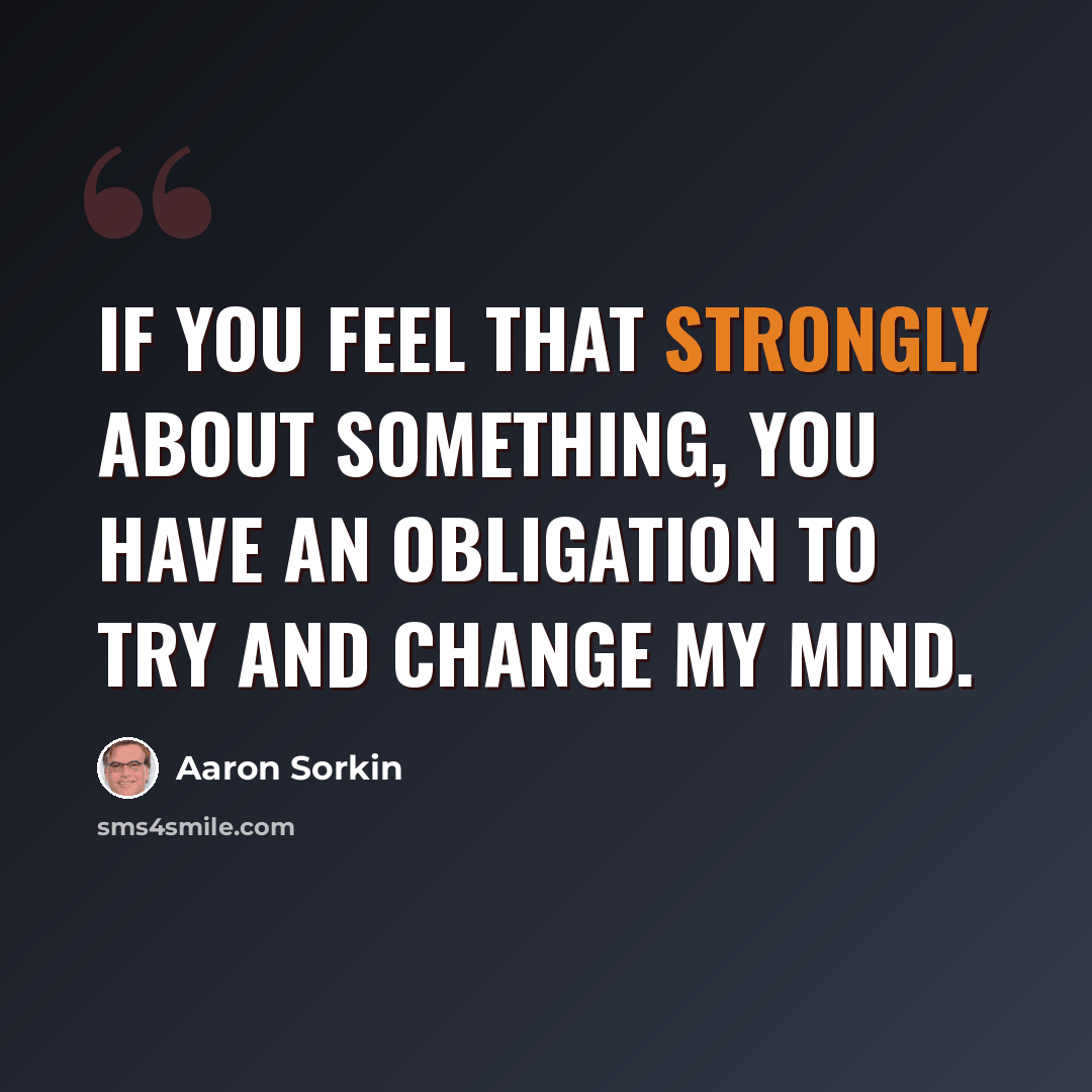 “If you feel that strongly about something, you have an obligation to try and change my mind.” quote by Aaron Sorkin