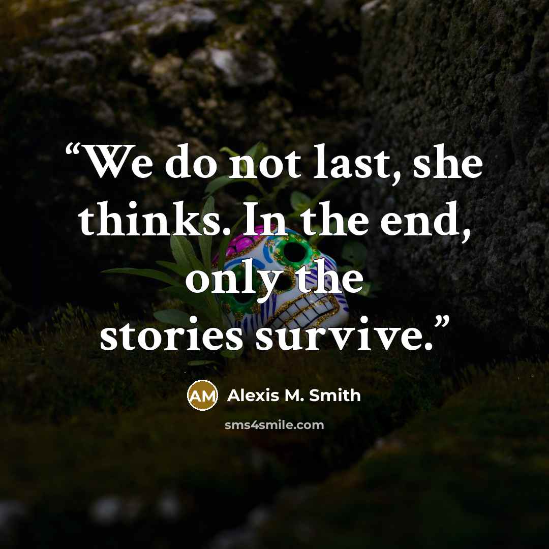“We do not last, she thinks. In the end, only the stories survive.” quote by Alexis M. Smith