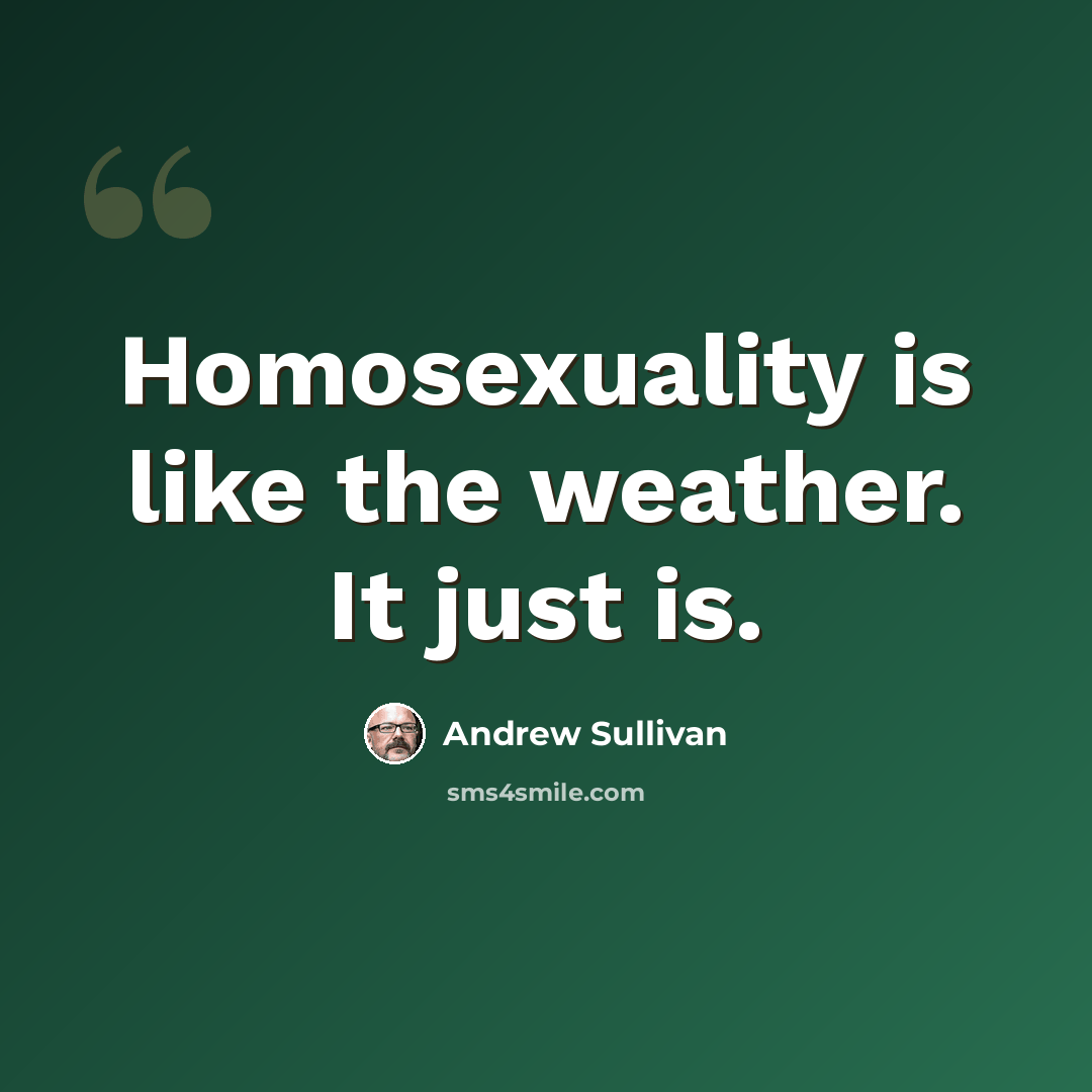 “Homosexuality is like the weather. It just is.” quote by Andrew Sullivan