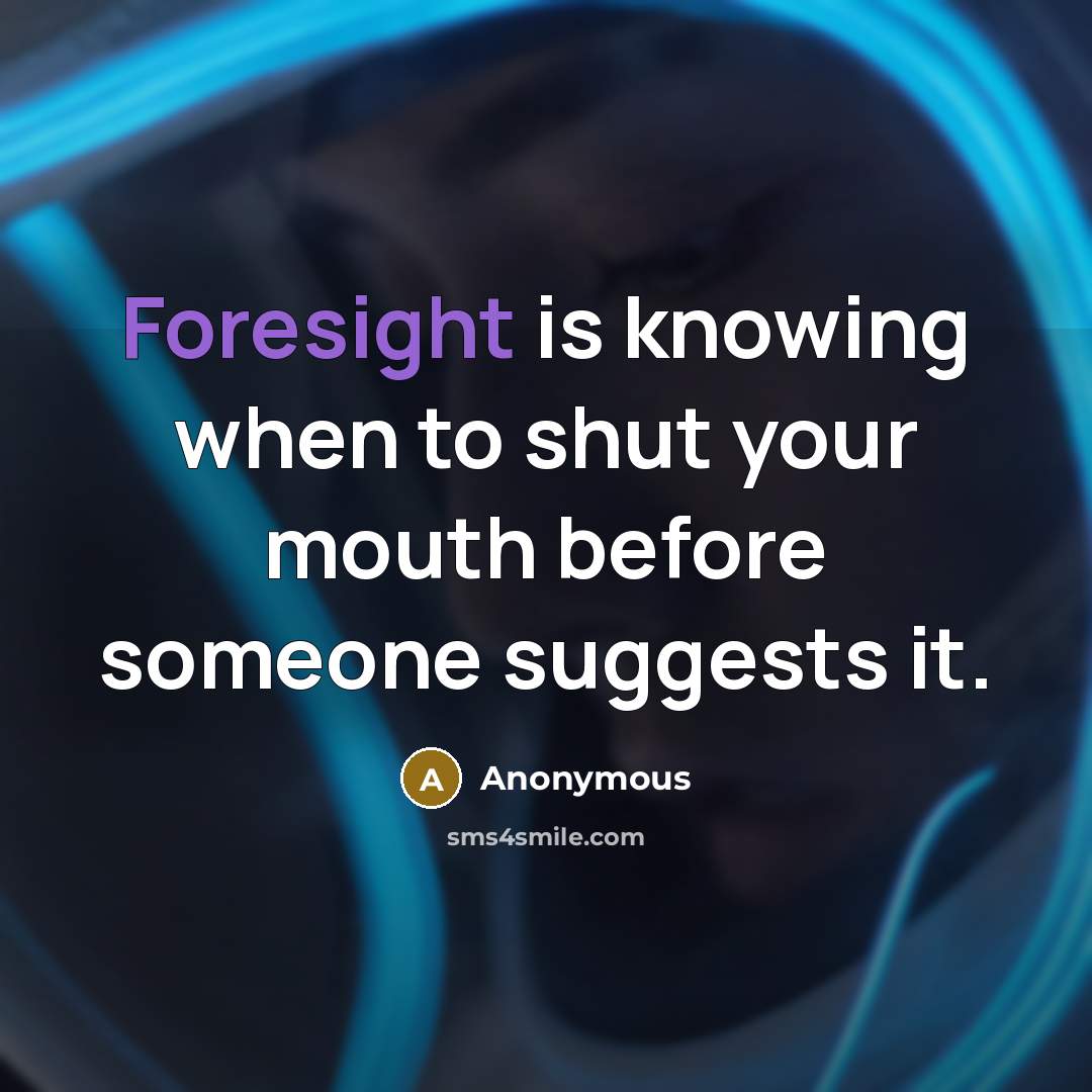 “Foresight is knowing when to shut your mouth before someone suggests it.” quote by Anonymous