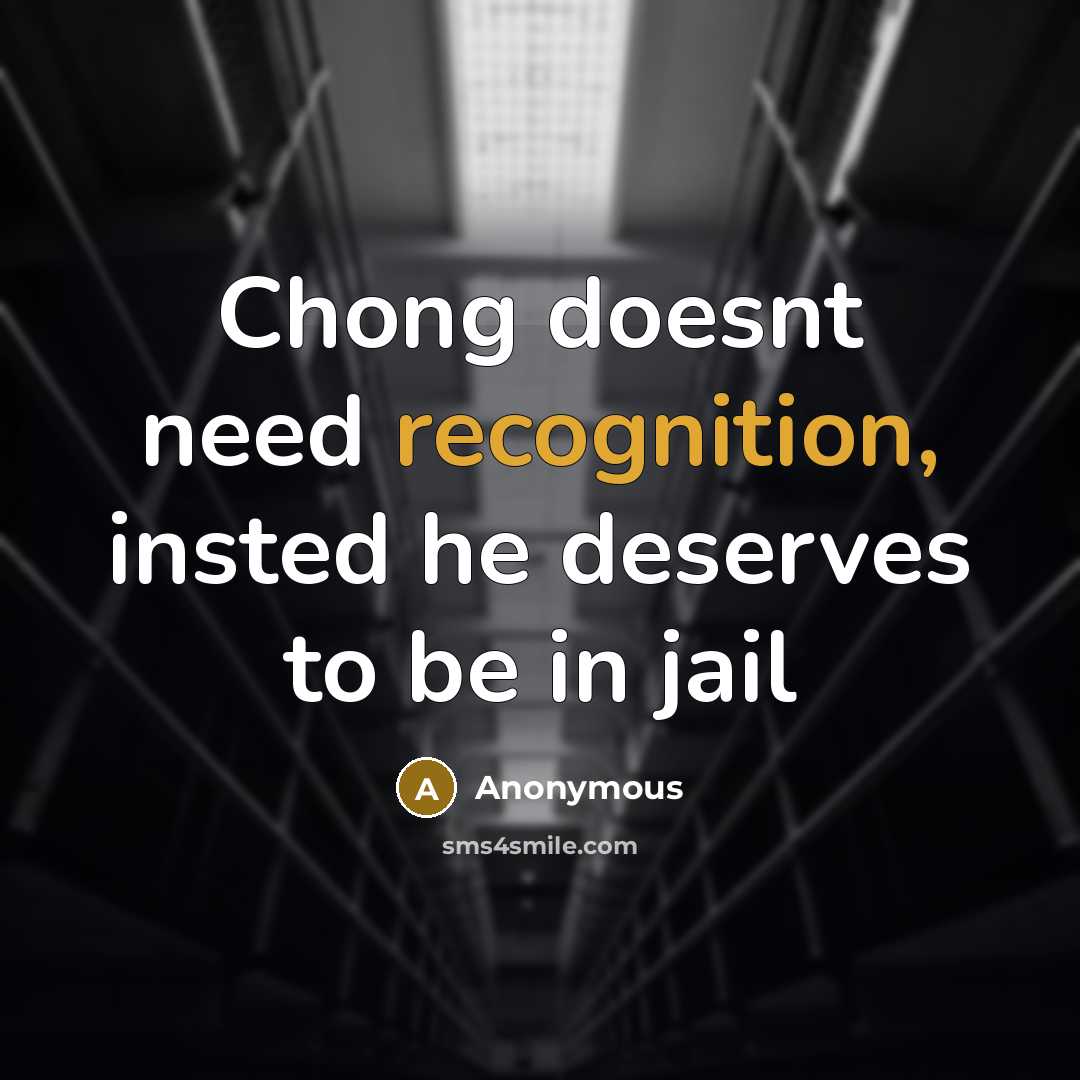 “Chong doesnt need recognition, insted he deserves to be in jail” quote by Anonymous