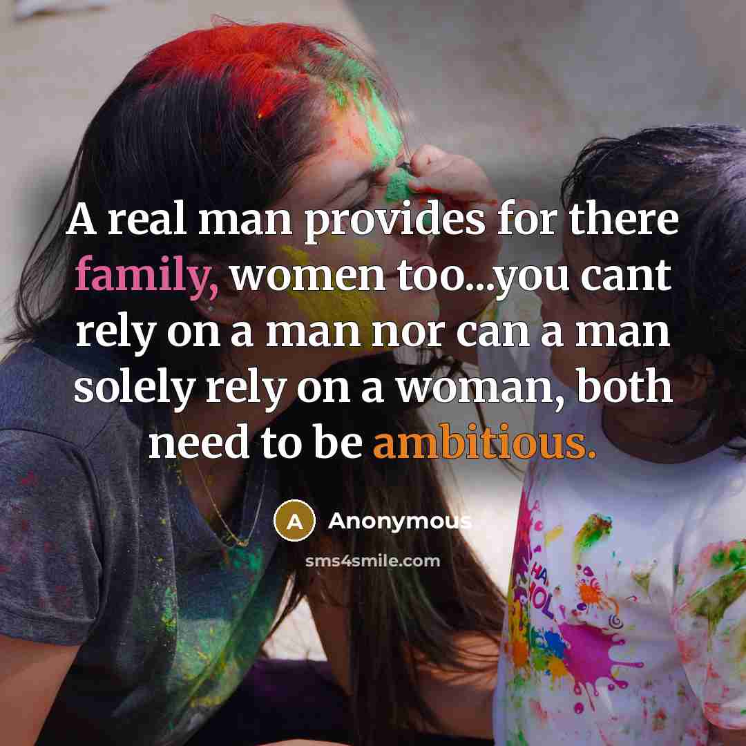 “A real man provides for there family, women too...you cant rely on a man nor can a man solely rely on a woman, both need to be ambitious.” quote by Anonymous