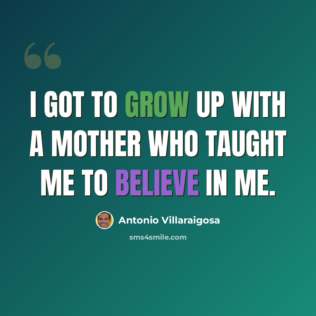 “I got to grow up with a mother who taught me to believe in me.” quote by Antonio Villaraigosa