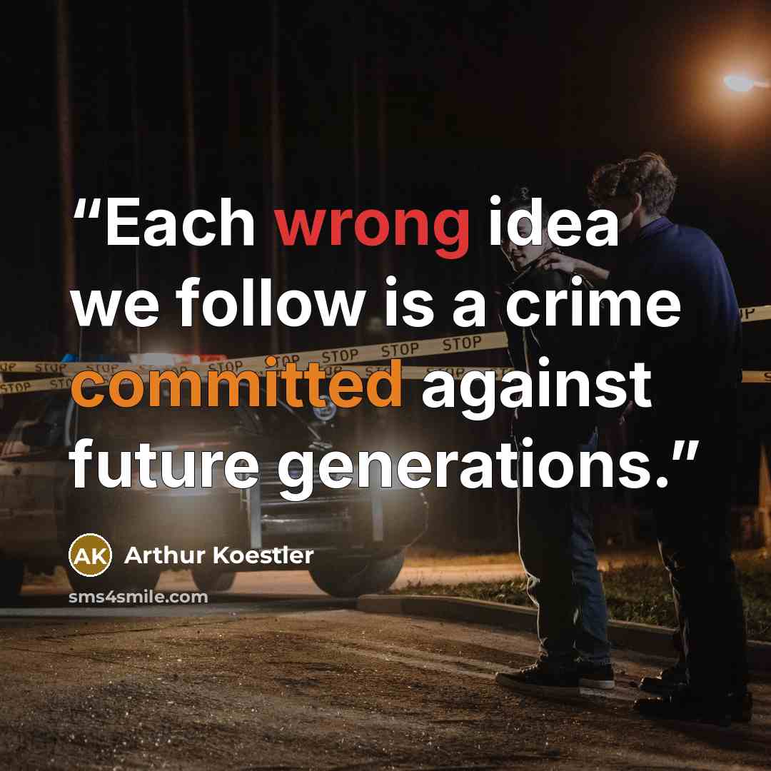 “Each wrong idea we follow is a crime committed against future generations.” quote by Arthur Koestler