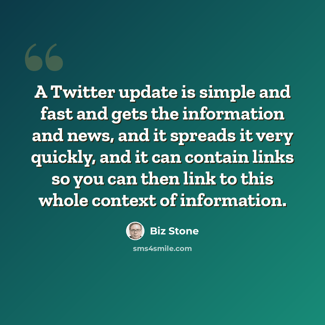 “A Twitter update is simple and fast and gets the information and news, and it spreads it very quickly, and it can contain links so you can then link to this whole context of information.” quote by Biz Stone