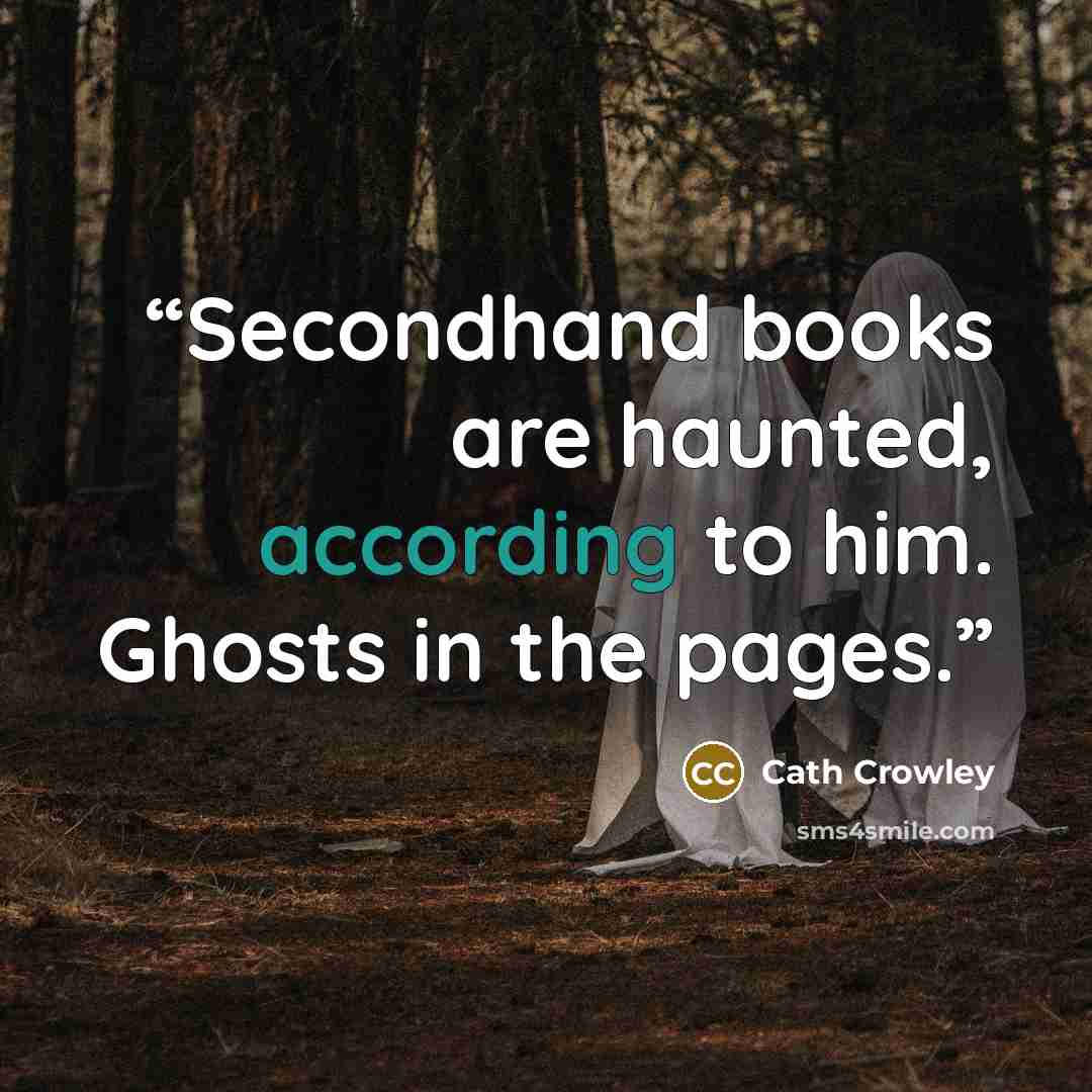 “Secondhand books are haunted, according to him. Ghosts in the pages.” quote by Cath Crowley
