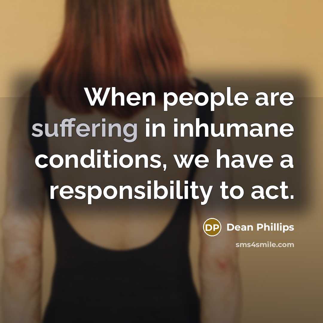 “When people are suffering in inhumane conditions, we have a responsibility to act.” quote by Dean Phillips