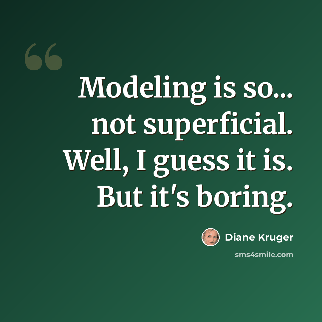 “Modeling is so... not superficial. Well, I guess it is. But it's boring.” quote by Diane Kruger