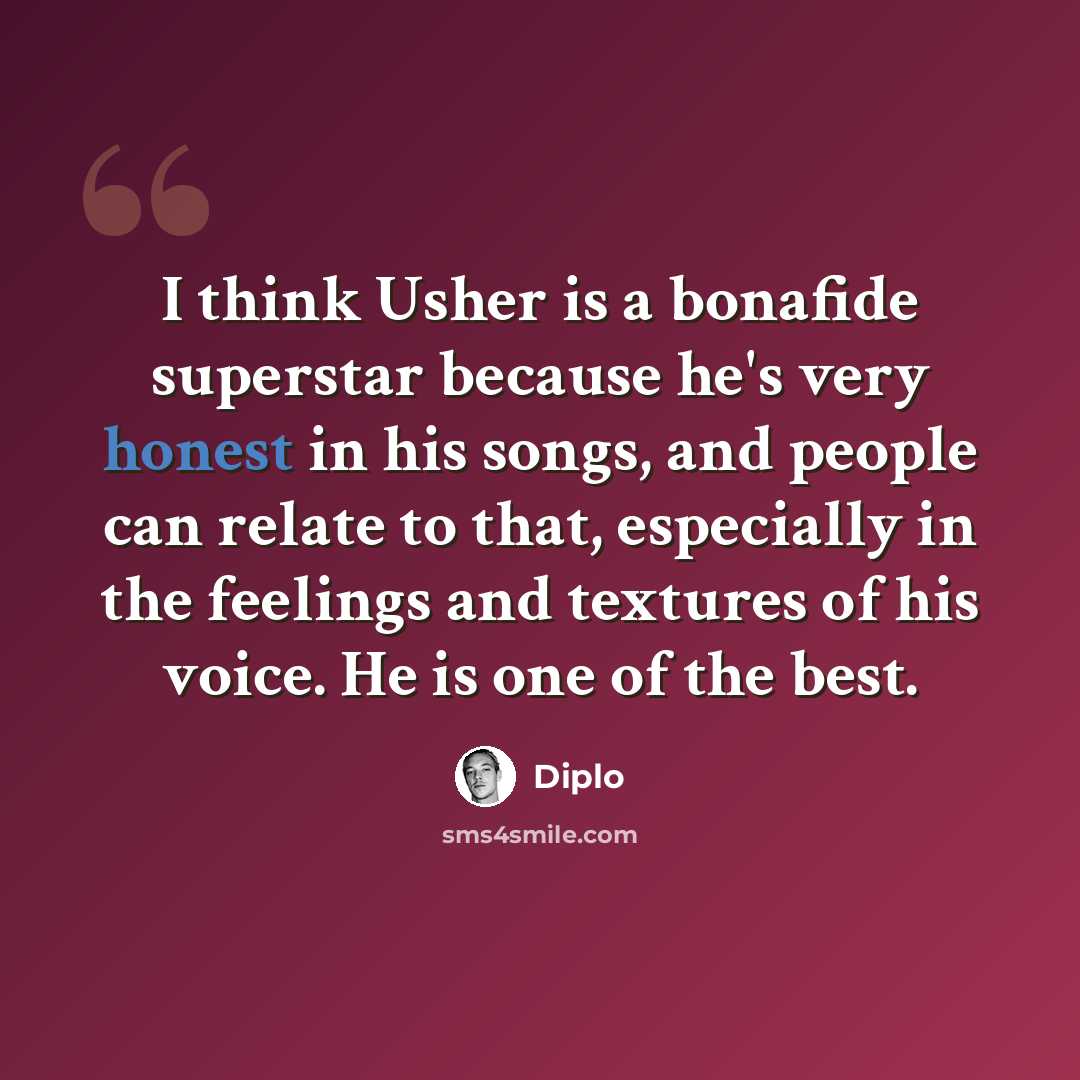 “I think Usher is a bonafide superstar because he's very honest in his songs, and people can relate to that, especially in the feelings and textures of his voice. He is one of the best.” quote by Diplo