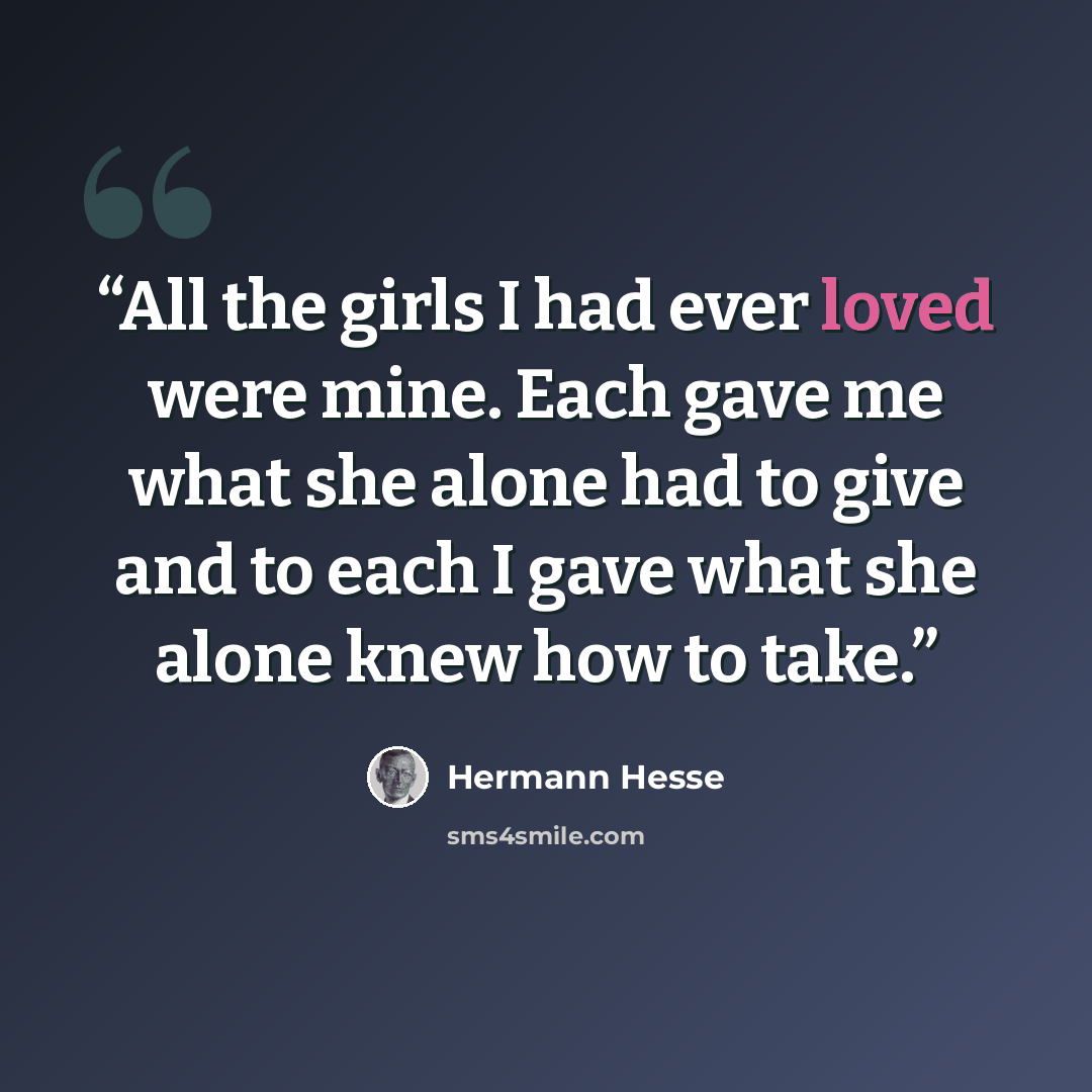 “All the girls I had ever loved were mine. Each gave me what she alone had to give and to each I gave what she alone knew how to take.” quote by Hermann Hesse
