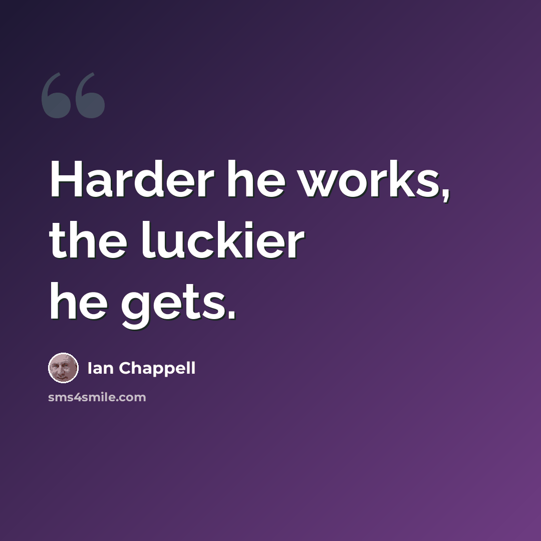 “Harder he works, the luckier he gets.” quote by Ian Chappell