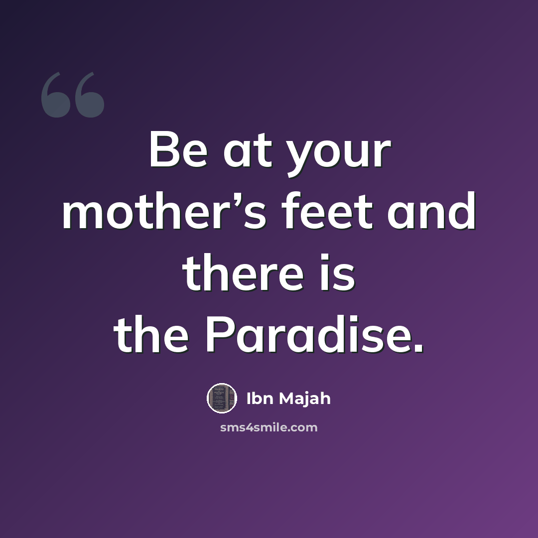 “Be at your mother’s feet and there is the Paradise.” quote by Ibn Majah