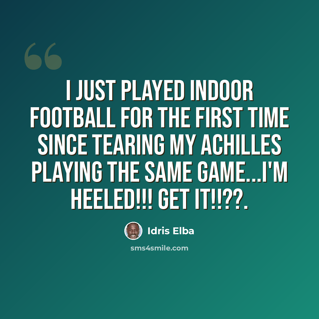 “I just played indoor football for the first time since tearing my Achilles playing the same game...I'm HEELED!!! Get it!!??.” quote by Idris Elba