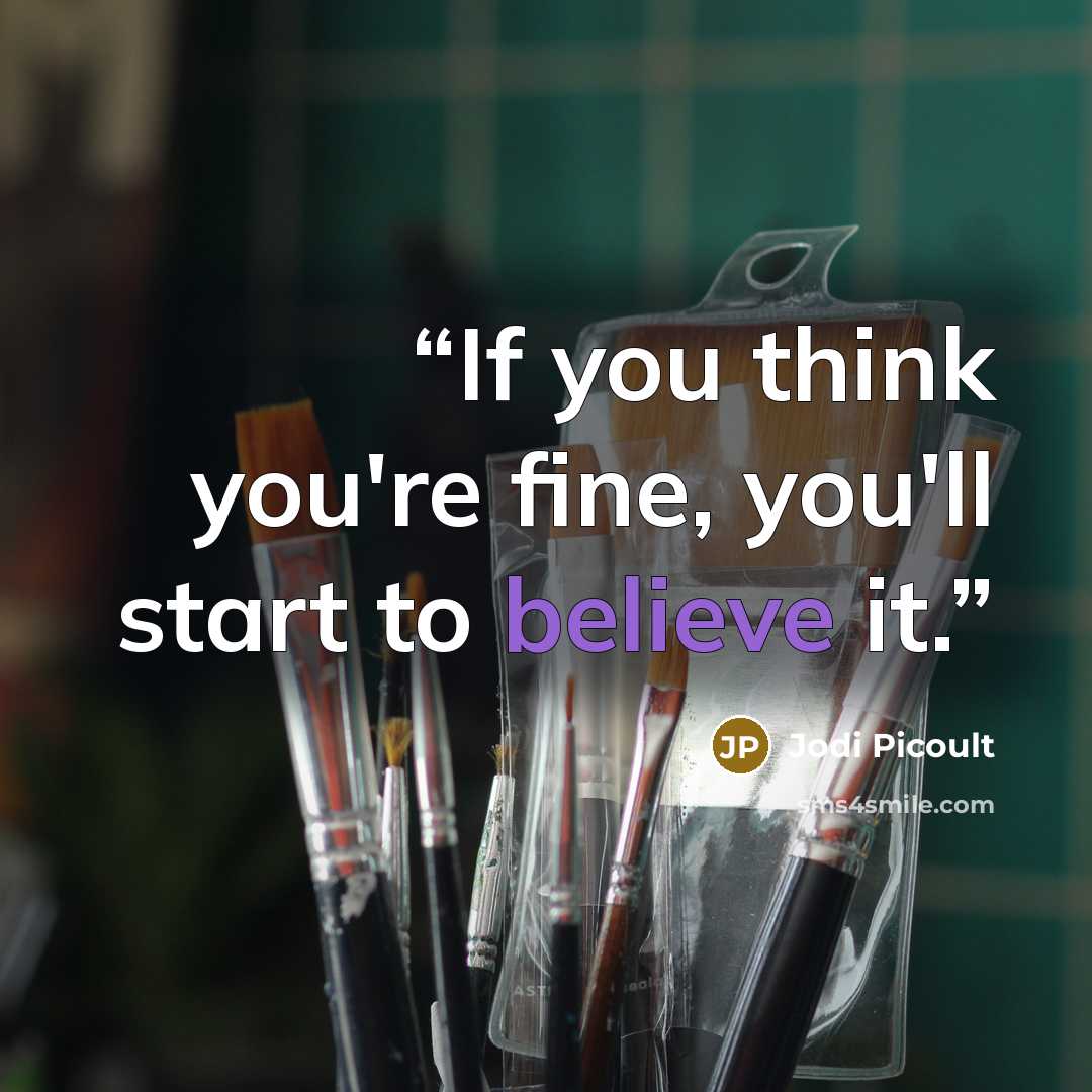 “If you think you're fine, you'll start to believe it.” quote by Jodi Picoult