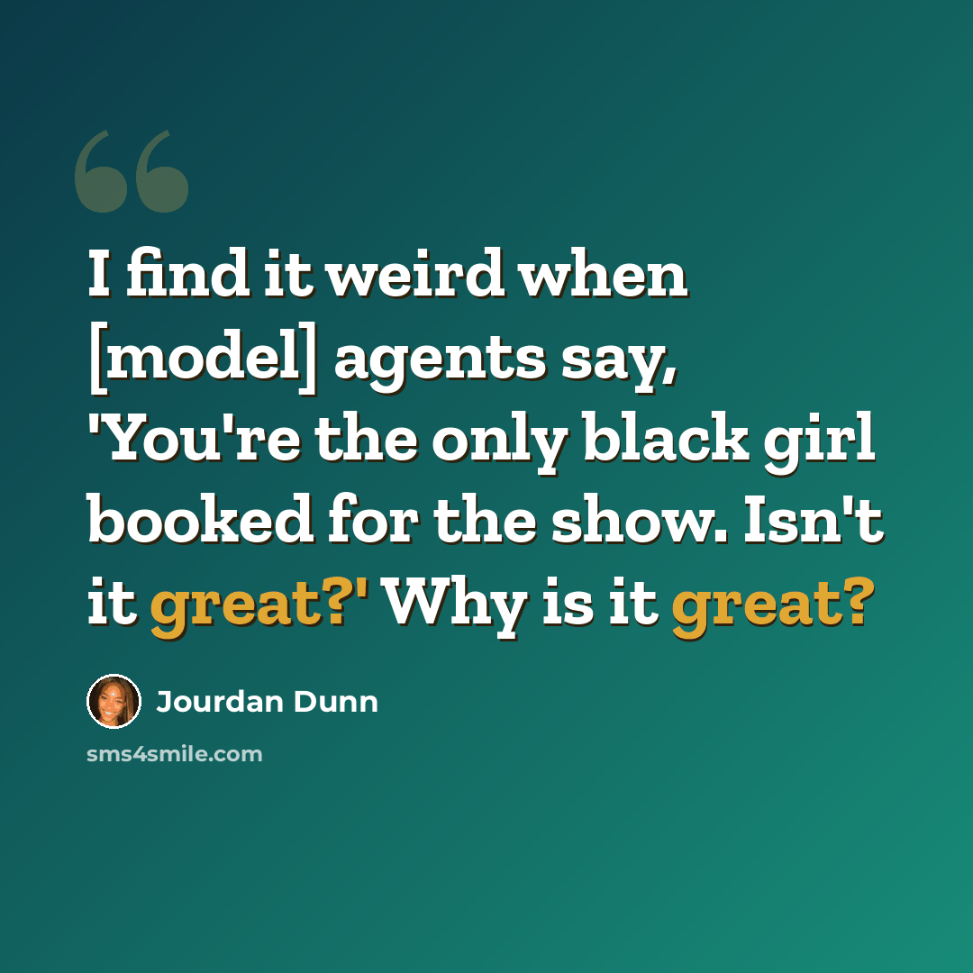 “I find it weird when [model] agents say, 'You're the only black girl booked for the show. Isn't it great?' Why is it great?” quote by Jourdan Dunn