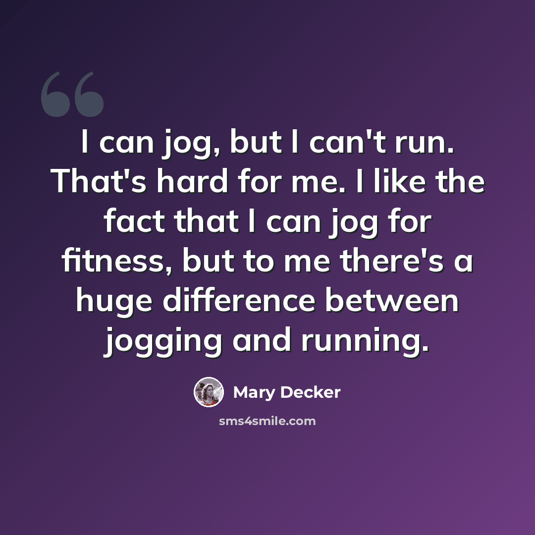 “I can jog, but I can't run. That's hard for me. I like the fact that I can jog for fitness, but to me there's a huge difference between jogging and running.” quote by Mary Decker