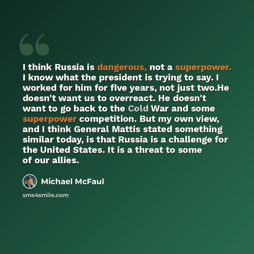 “I think Russia is dangerous, not a superpower. I know what the president is trying to say. I worked for him for five years, not just two.He doesn't want us to overreact. He doesn't want to go back to the Cold War and some superpower competition. But my own view, and I think General Mattis stated…” quote by Michael McFaul