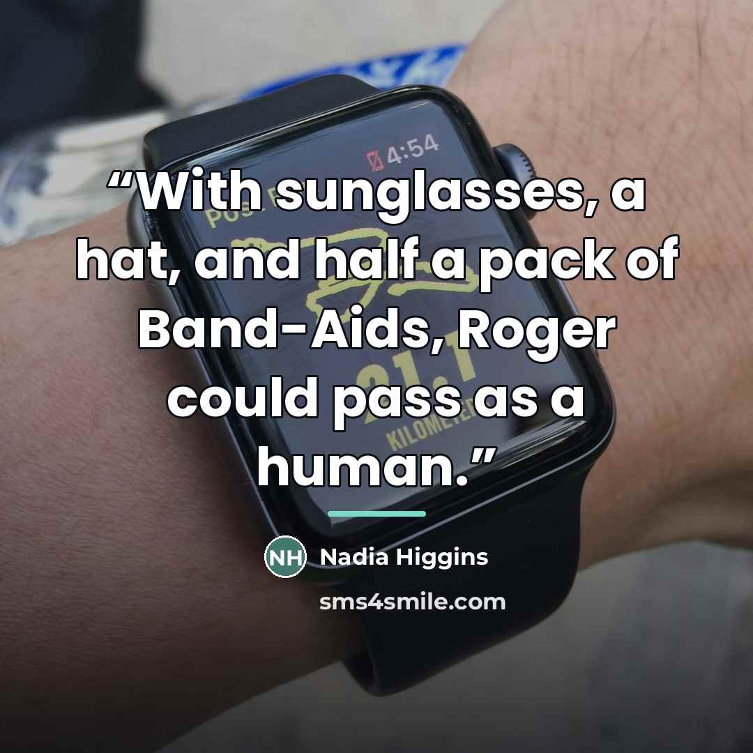“With sunglasses, a hat, and half a pack of Band-Aids, Roger could pass as a human.” quote by Nadia Higgins